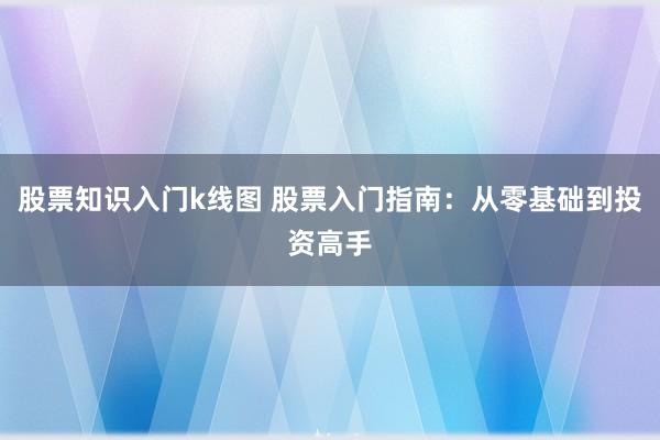 股票知识入门k线图 股票入门指南：从零基础到投资高手