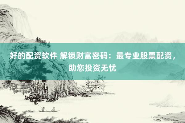 好的配资软件 解锁财富密码：最专业股票配资，助您投资无忧