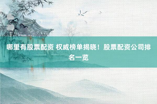 哪里有股票配资 权威榜单揭晓！股票配资公司排名一览