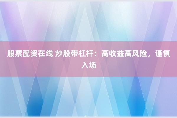 股票配资在线 炒股带杠杆：高收益高风险，谨慎入场