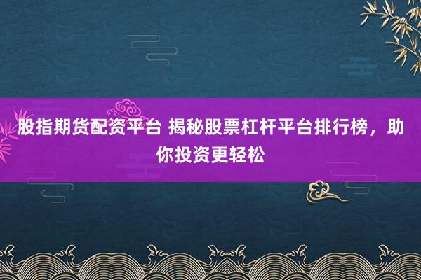 股指期货配资平台 揭秘股票杠杆平台排行榜，助你投资更轻松