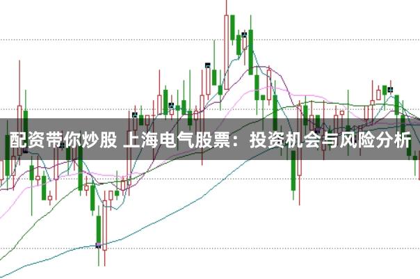 配资带你炒股 上海电气股票：投资机会与风险分析