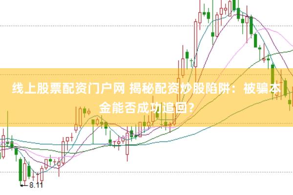 线上股票配资门户网 揭秘配资炒股陷阱：被骗本金能否成功追回？