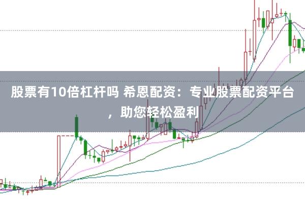 股票有10倍杠杆吗 希恩配资：专业股票配资平台，助您轻松盈利