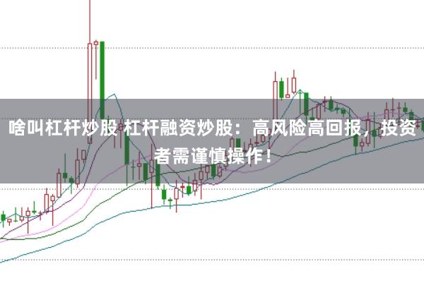 啥叫杠杆炒股 杠杆融资炒股：高风险高回报，投资者需谨慎操作！