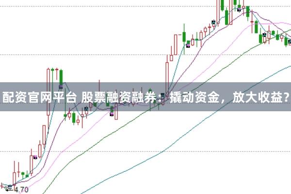 配资官网平台 股票融资融券：撬动资金，放大收益？