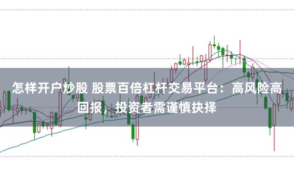 怎样开户炒股 股票百倍杠杆交易平台：高风险高回报，投资者需谨慎抉择