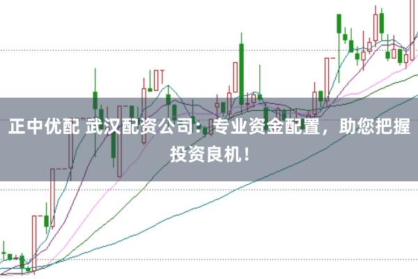 正中优配 武汉配资公司：专业资金配置，助您把握投资良机！