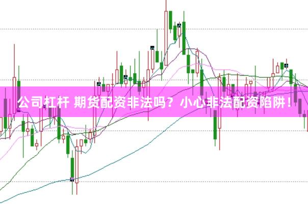 公司杠杆 期货配资非法吗？小心非法配资陷阱！