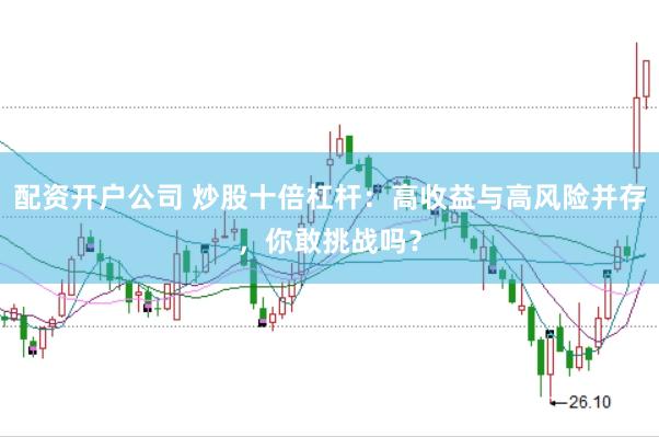 配资开户公司 炒股十倍杠杆：高收益与高风险并存，你敢挑战吗？