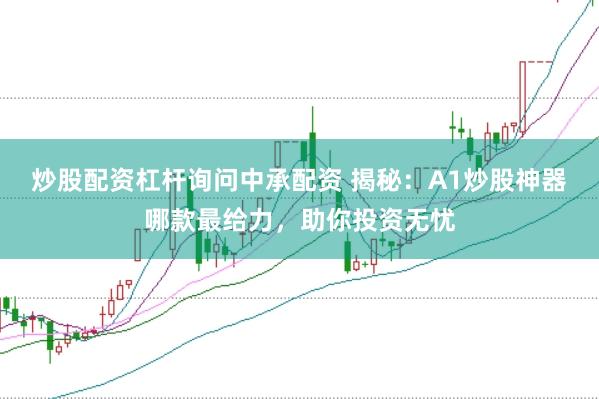 炒股配资杠杆询问中承配资 揭秘：A1炒股神器哪款最给力，助你投资无忧