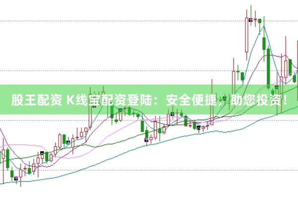 股王配资 K线宝配资登陆：安全便捷，助您投资！