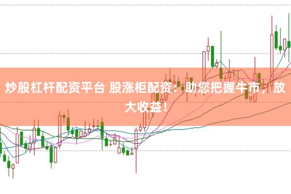 炒股杠杆配资平台 股涨柜配资：助您把握牛市，放大收益！
