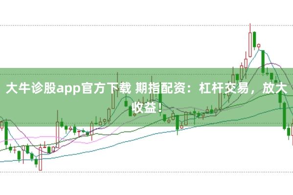 大牛诊股app官方下载 期指配资：杠杆交易，放大收益！