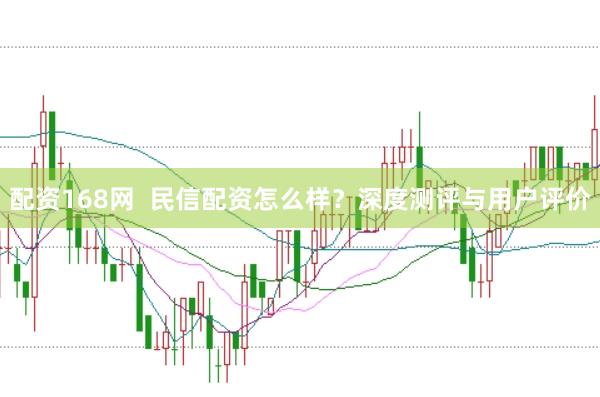 配资168网  民信配资怎么样？深度测评与用户评价