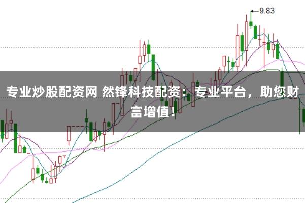 专业炒股配资网 然锋科技配资：专业平台，助您财富增值！