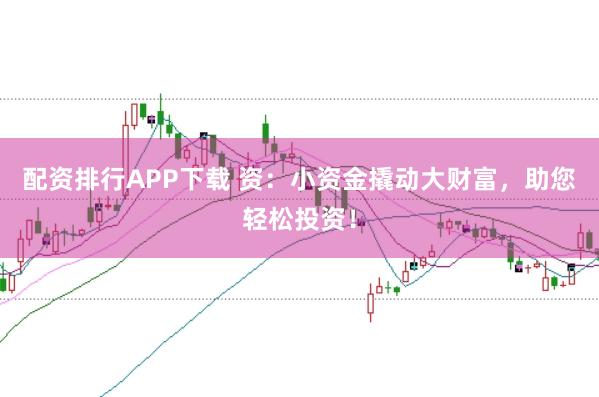 配资排行APP下载 资：小资金撬动大财富，助您轻松投资！