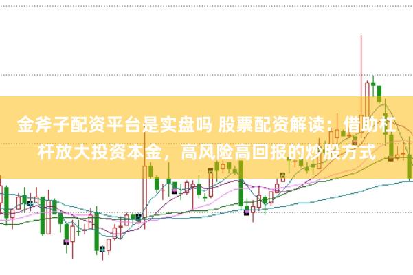 金斧子配资平台是实盘吗 股票配资解读：借助杠杆放大投资本金，高风险高回报的炒股方式