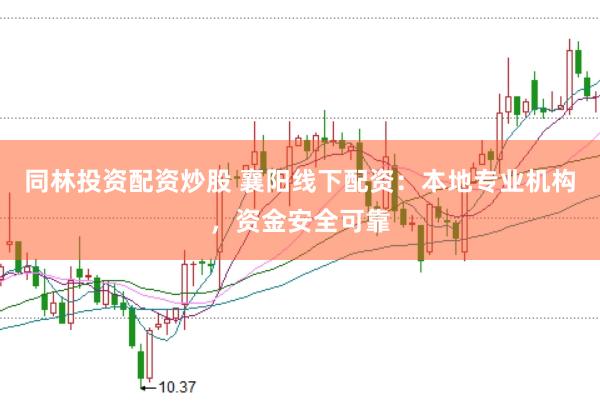 同林投资配资炒股 襄阳线下配资：本地专业机构，资金安全可靠