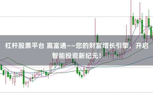 杠杆股票平台 赢富通——您的财富增长引擎，开启智能投资新纪元！