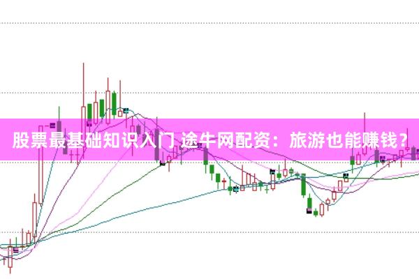 股票最基础知识入门 途牛网配资：旅游也能赚钱？