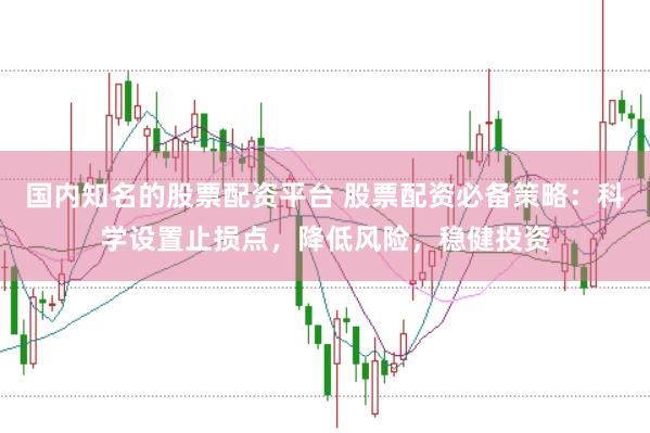 国内知名的股票配资平台 股票配资必备策略：科学设置止损点，降低风险，稳健投资