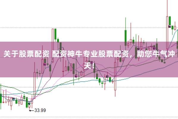 关于股票配资 配资神牛专业股票配资，助您牛气冲天！