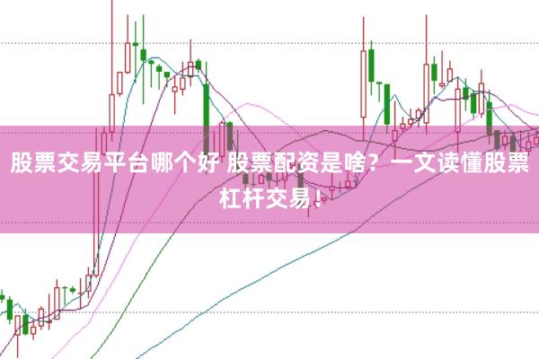 股票交易平台哪个好 股票配资是啥？一文读懂股票杠杆交易！