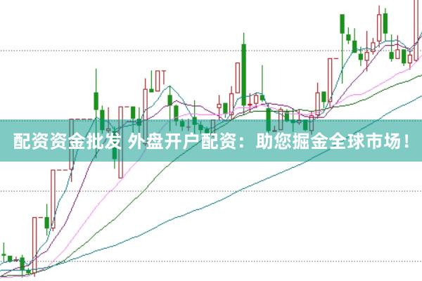 配资资金批发 外盘开户配资：助您掘金全球市场！
