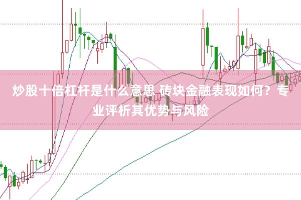 炒股十倍杠杆是什么意思 砖块金融表现如何？专业评析其优势与风险