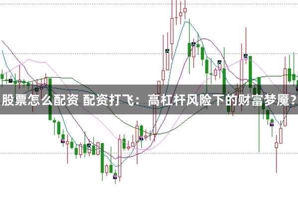 股票怎么配资 配资打飞：高杠杆风险下的财富梦魇？