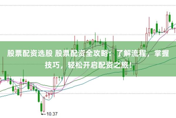 股票配资选股 股票配资全攻略：了解流程，掌握技巧，轻松开启配资之旅！