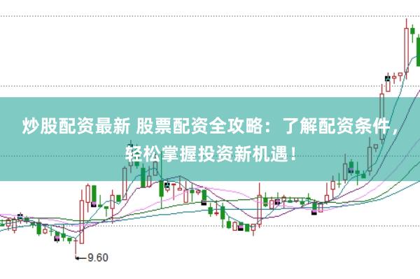 炒股配资最新 股票配资全攻略：了解配资条件，轻松掌握投资新机遇！