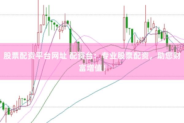 股票配资平台网址 配资台：专业股票配资，助您财富增值！