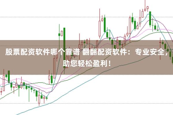 股票配资软件哪个靠谱 翻翻配资软件：专业安全，助您轻松盈利！