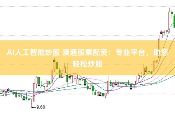 AI人工智能炒股 澳通股票配资：专业平台，助您轻松炒股