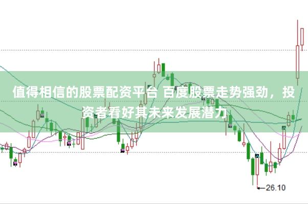 值得相信的股票配资平台 百度股票走势强劲，投资者看好其未来发展潜力