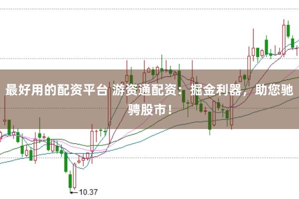 最好用的配资平台 游资通配资：掘金利器，助您驰骋股市！
