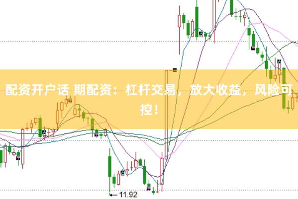配资开户话 期配资：杠杆交易，放大收益，风险可控！