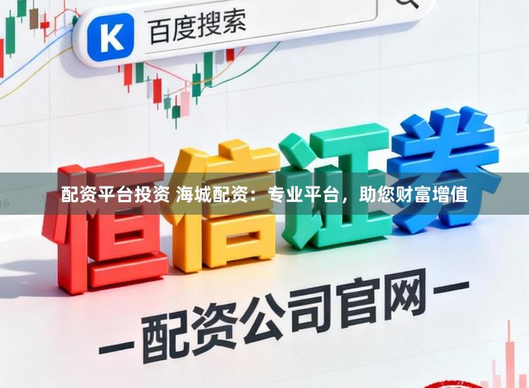 配资平台投资 海城配资：专业平台，助您财富增值