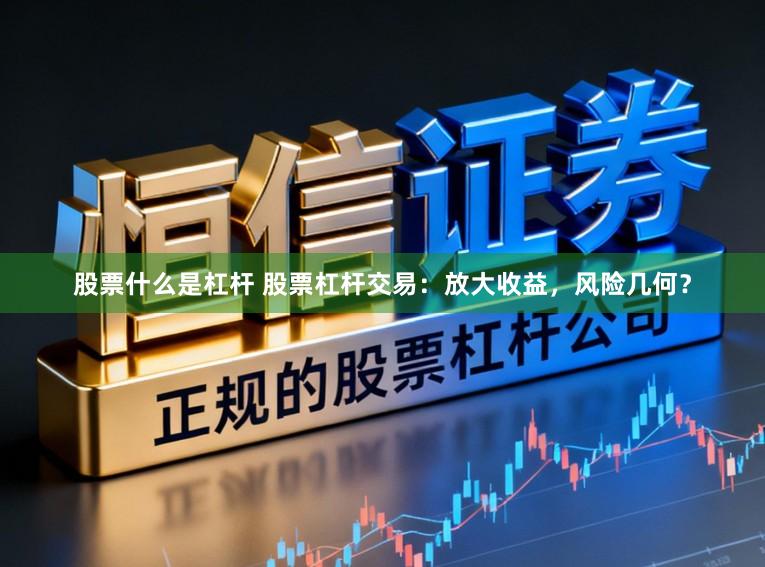 股票什么是杠杆 股票杠杆交易：放大收益，风险几何？