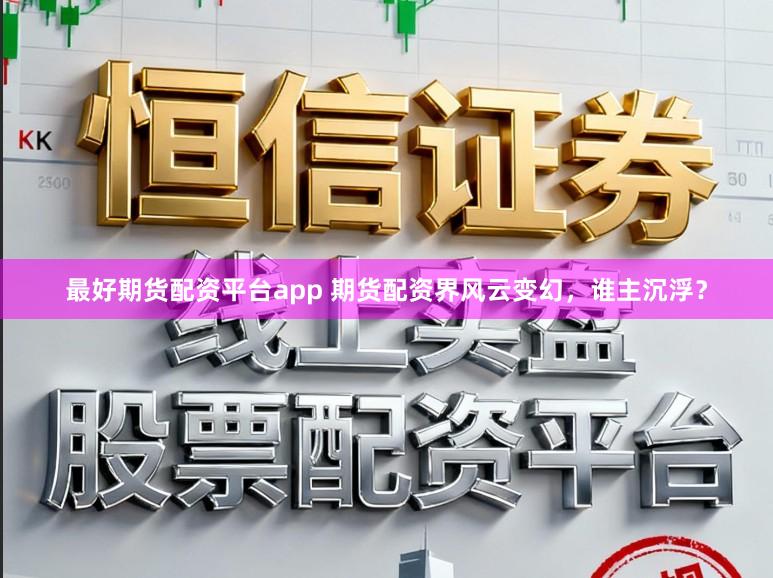 最好期货配资平台app 期货配资界风云变幻，谁主沉浮？