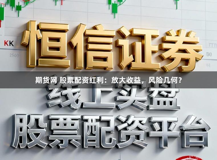 期货网 股票配资红利：放大收益，风险几何？