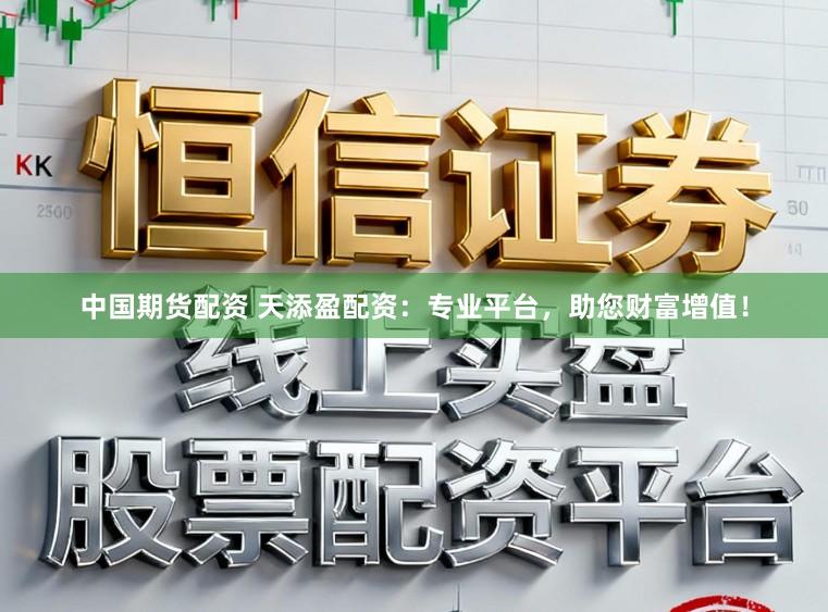 中国期货配资 天添盈配资：专业平台，助您财富增值！