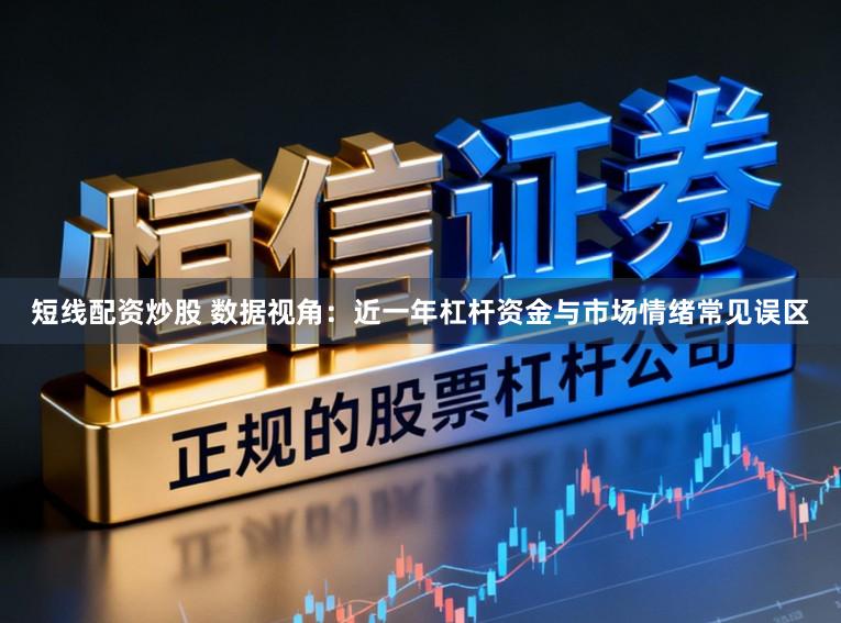 短线配资炒股 数据视角：近一年杠杆资金与市场情绪常见误区