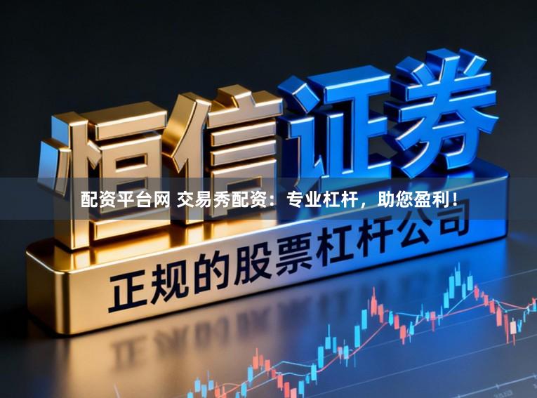 配资平台网 交易秀配资：专业杠杆，助您盈利！