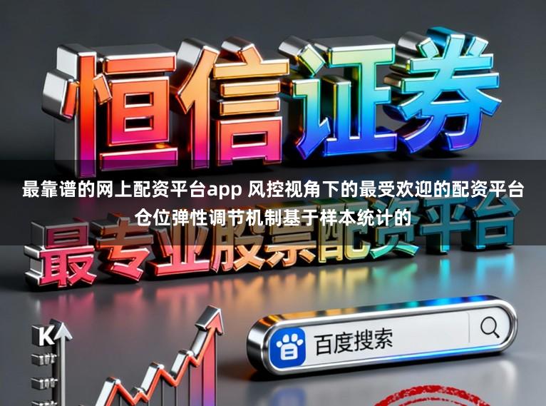 最靠谱的网上配资平台app 风控视角下的最受欢迎的配资平台仓位弹性调节机制基于样本统计的