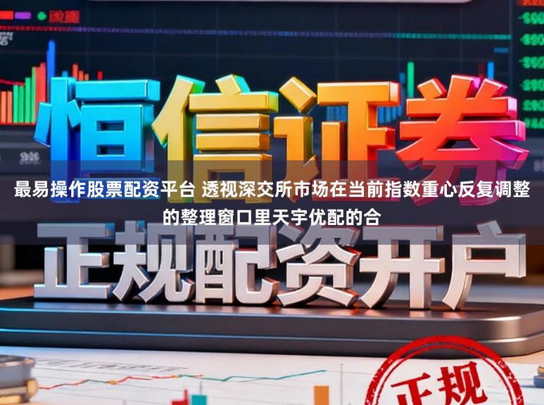 最易操作股票配资平台 透视深交所市场在当前指数重心反复调整的整理窗口里天宇优配的合