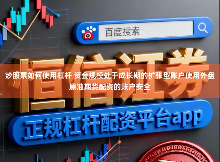 炒股票如何使用杠杆 资金规模处于成长期的扩张型账户使用外盘原油期货配资的账户安全