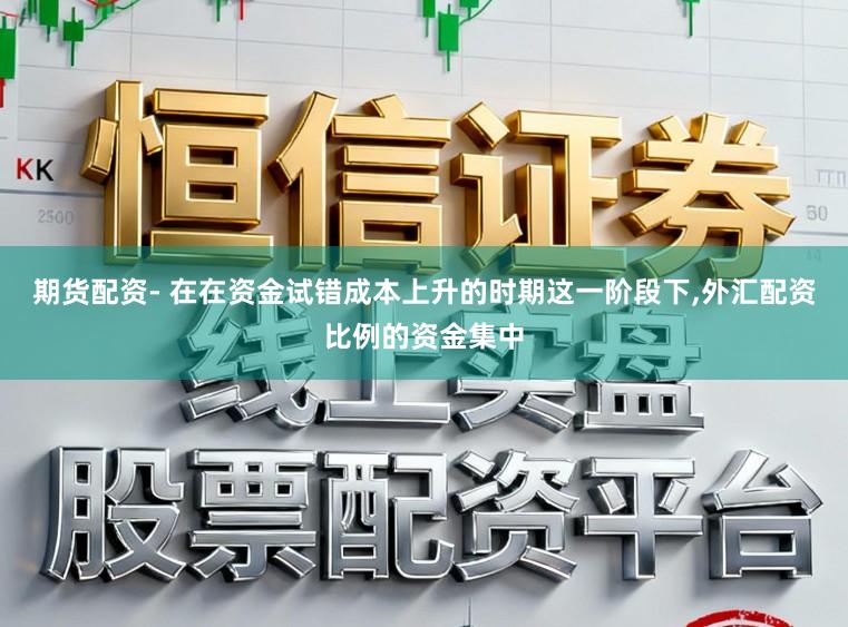 期货配资- 在在资金试错成本上升的时期这一阶段下,外汇配资比例的资金集中